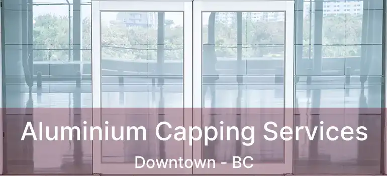  Aluminium Capping Services Downtown - BC
