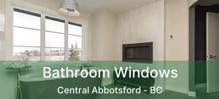  Bathroom Windows Central Abbotsford - BC