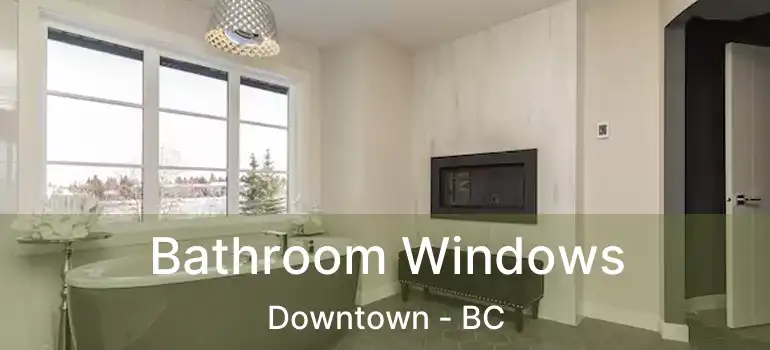 Bathroom Windows Downtown - BC