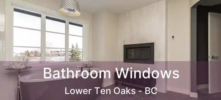  Bathroom Windows Lower Ten Oaks - BC