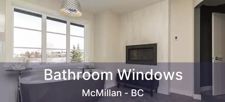  Bathroom Windows McMillan - BC