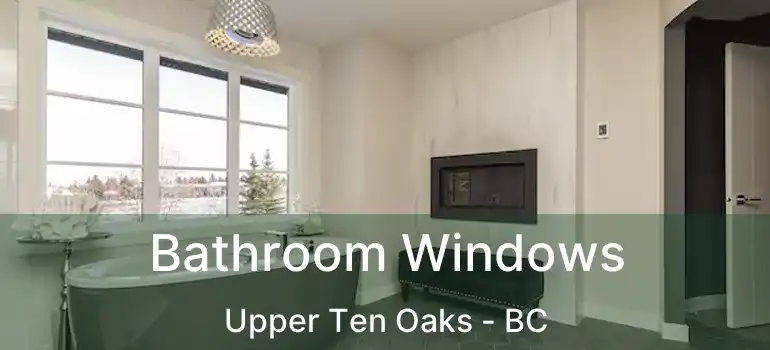  Bathroom Windows Upper Ten Oaks - BC