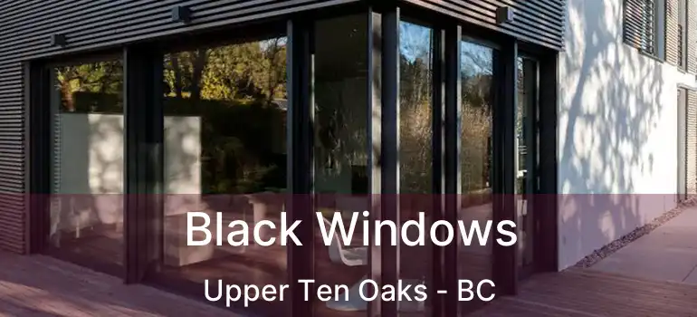  Black Windows Upper Ten Oaks - BC
