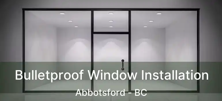  Bulletproof Window Installation Abbotsford - BC