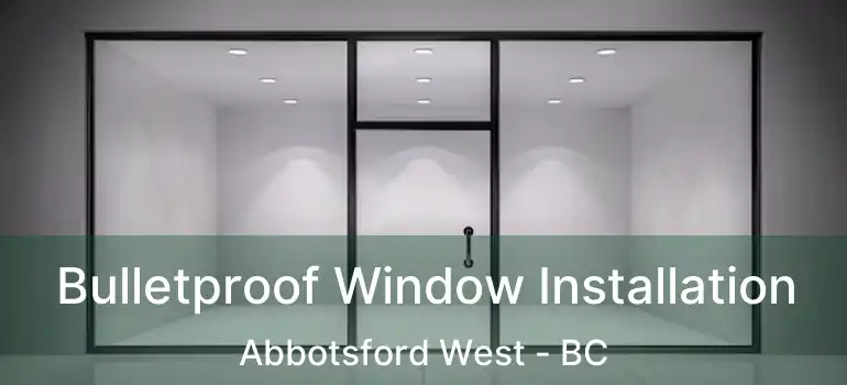  Bulletproof Window Installation Abbotsford West - BC