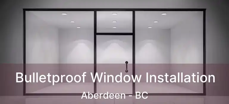  Bulletproof Window Installation Aberdeen - BC