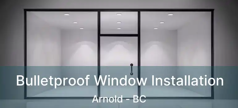  Bulletproof Window Installation Arnold - BC