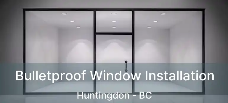  Bulletproof Window Installation Huntingdon - BC