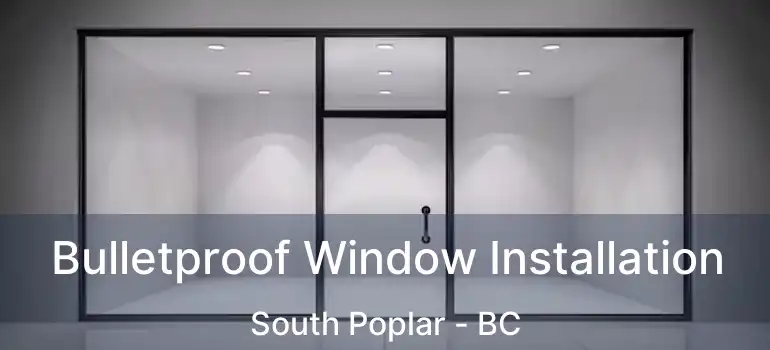  Bulletproof Window Installation South Poplar - BC