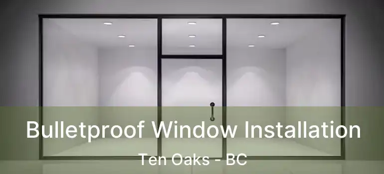  Bulletproof Window Installation Ten Oaks - BC
