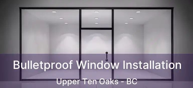  Bulletproof Window Installation Upper Ten Oaks - BC
