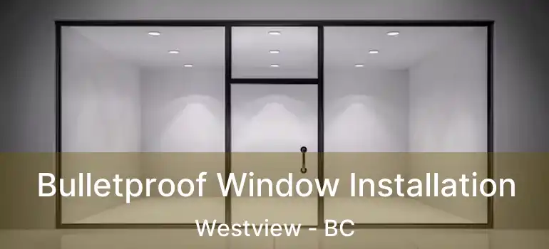  Bulletproof Window Installation Westview - BC