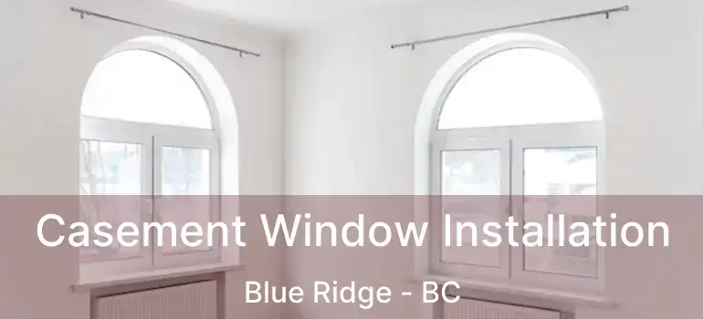  Casement Window Installation Blue Ridge - BC