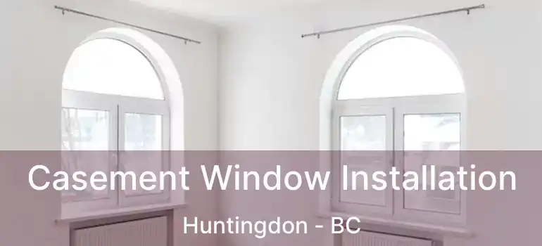  Casement Window Installation Huntingdon - BC