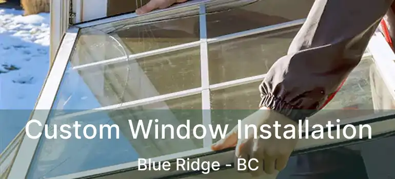  Custom Window Installation Blue Ridge - BC