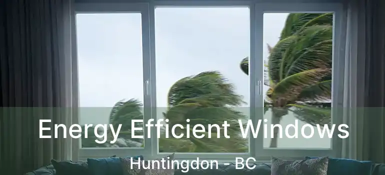  Energy Efficient Windows Huntingdon - BC