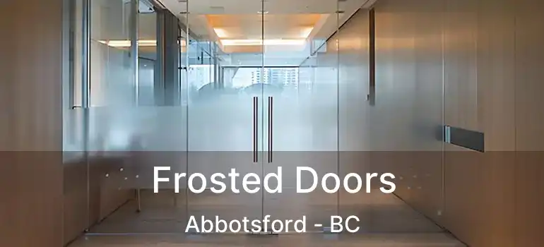  Frosted Doors Abbotsford - BC