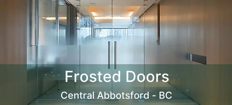  Frosted Doors Central Abbotsford - BC