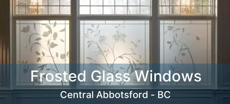 Frosted Glass Windows Central Abbotsford - BC