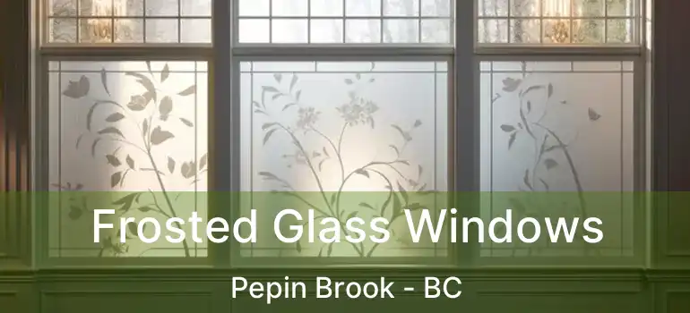  Frosted Glass Windows Pepin Brook - BC