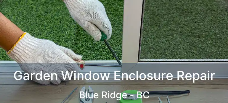  Garden Window Enclosure Repair Blue Ridge - BC