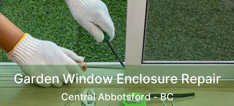  Garden Window Enclosure Repair Central Abbotsford - BC