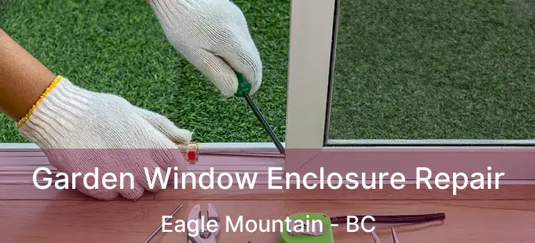  Garden Window Enclosure Repair Eagle Mountain - BC