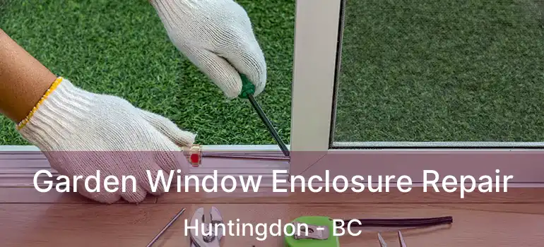  Garden Window Enclosure Repair Huntingdon - BC