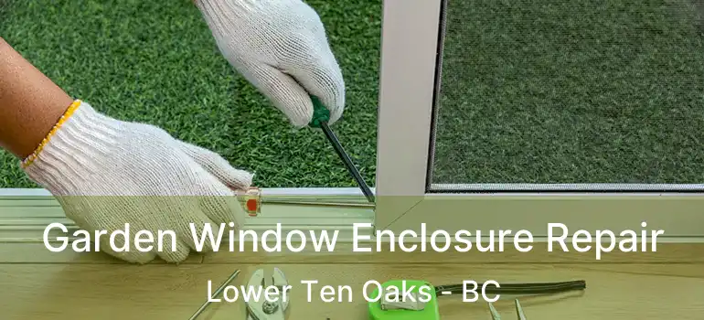  Garden Window Enclosure Repair Lower Ten Oaks - BC