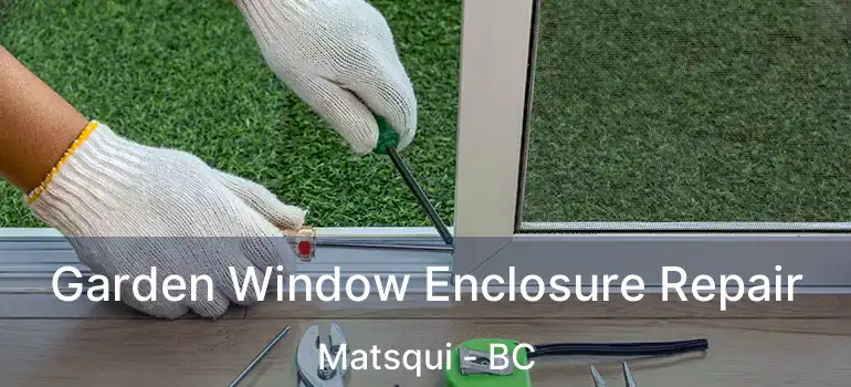  Garden Window Enclosure Repair Matsqui - BC