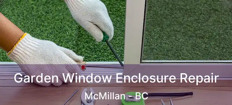  Garden Window Enclosure Repair McMillan - BC