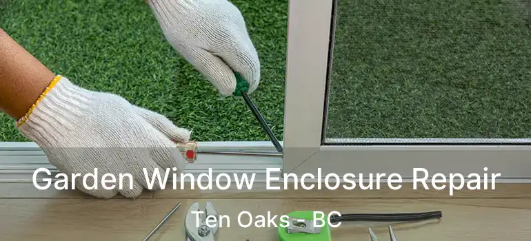  Garden Window Enclosure Repair Ten Oaks - BC