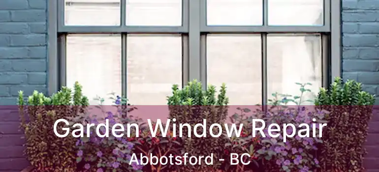  Garden Window Repair Abbotsford - BC