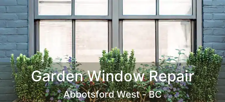  Garden Window Repair Abbotsford West - BC