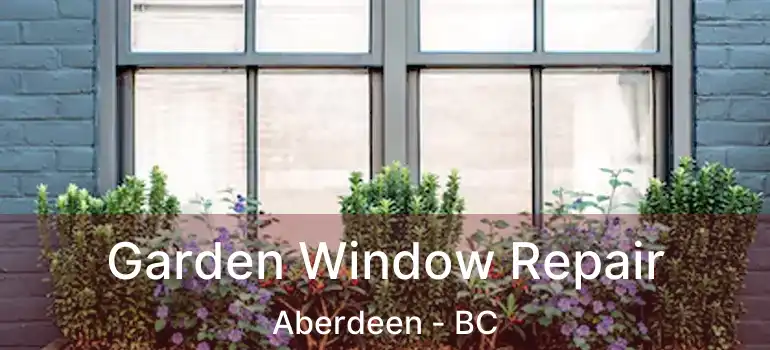  Garden Window Repair Aberdeen - BC