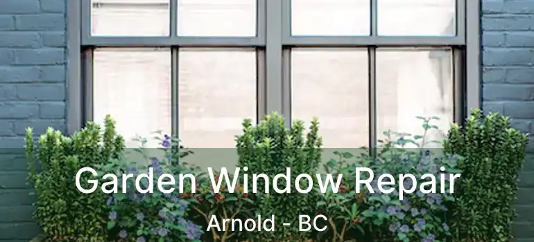  Garden Window Repair Arnold - BC