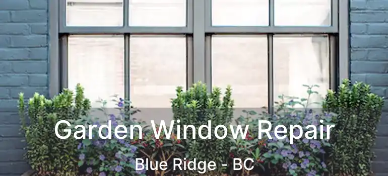  Garden Window Repair Blue Ridge - BC