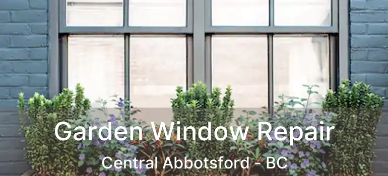  Garden Window Repair Central Abbotsford - BC
