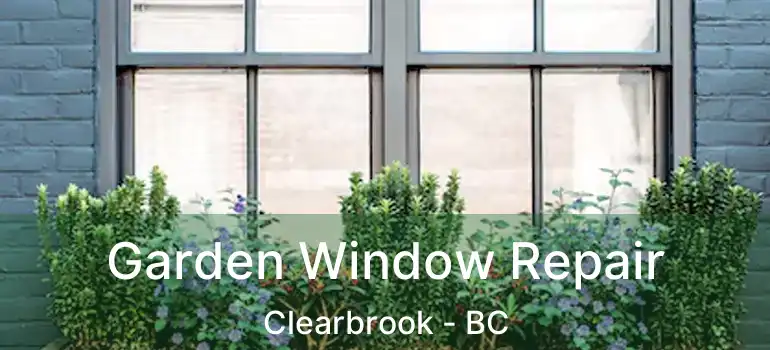  Garden Window Repair Clearbrook - BC