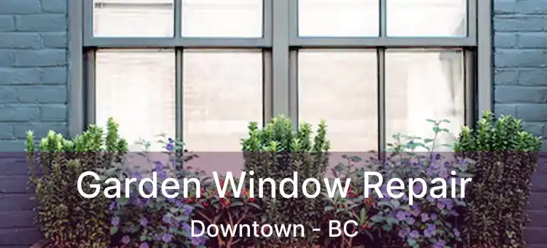  Garden Window Repair Downtown - BC