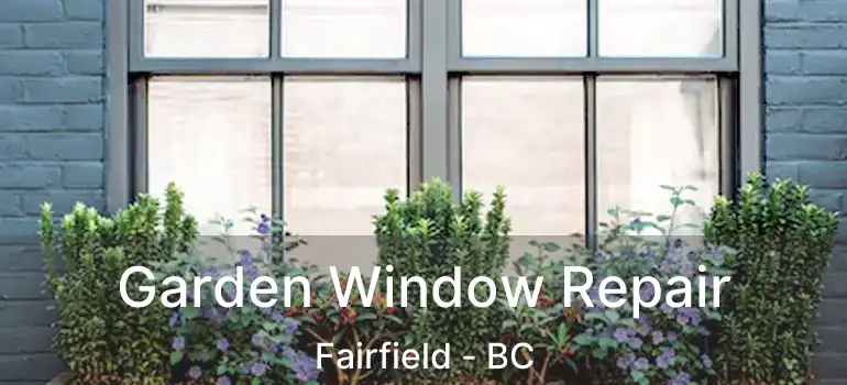  Garden Window Repair Fairfield - BC