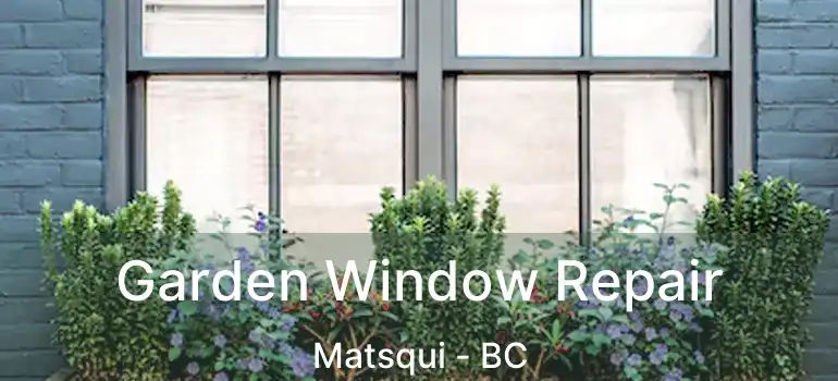  Garden Window Repair Matsqui - BC