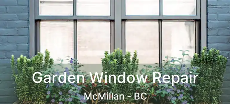  Garden Window Repair McMillan - BC