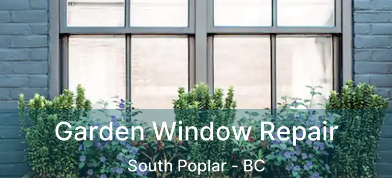  Garden Window Repair South Poplar - BC