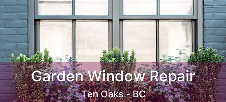  Garden Window Repair Ten Oaks - BC