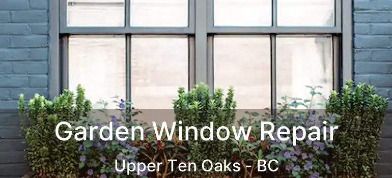  Garden Window Repair Upper Ten Oaks - BC