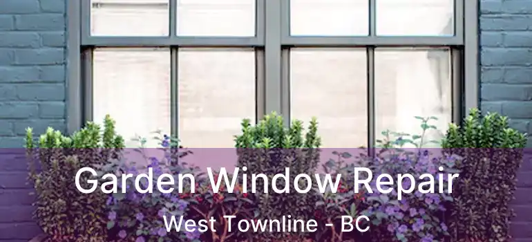  Garden Window Repair West Townline - BC
