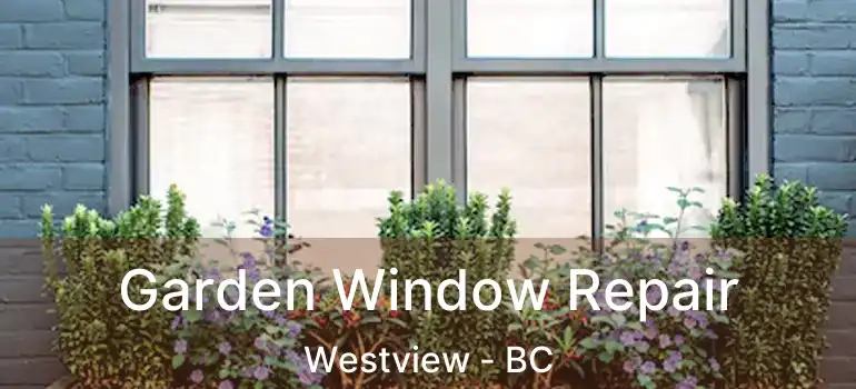  Garden Window Repair Westview - BC