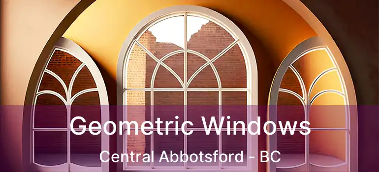  Geometric Windows Central Abbotsford - BC