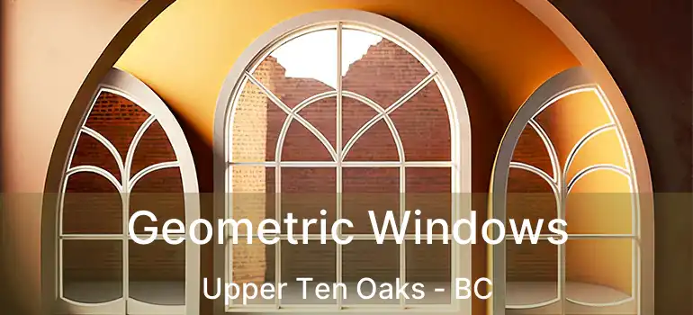  Geometric Windows Upper Ten Oaks - BC